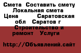 Смета. Составить смету. Локальная смета › Цена ­ 500 - Саратовская обл., Саратов г. Строительство и ремонт » Услуги   